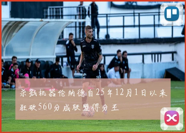 杀戮机器伦纳德自25年12月1日以来狂砍560分成联盟得分王