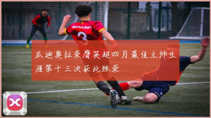 瓜迪奥拉荣膺英超四月最佳主帅生涯第十三次获此殊荣