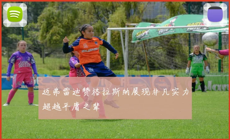 迈弗雷迪赞格拉斯纳展现非凡实力超越平庸之辈