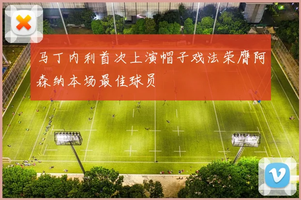马丁内利首次上演帽子戏法荣膺阿森纳本场最佳球员