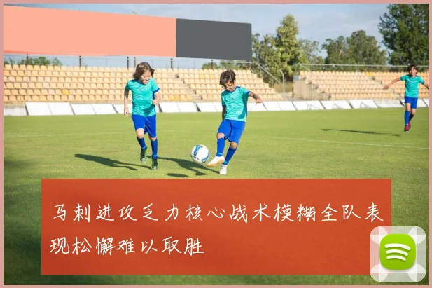 马刺进攻乏力核心战术模糊全队表现松懈难以取胜