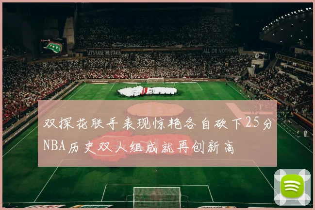 双探花联手表现惊艳各自砍下25分NBA历史双人组成就再创新高