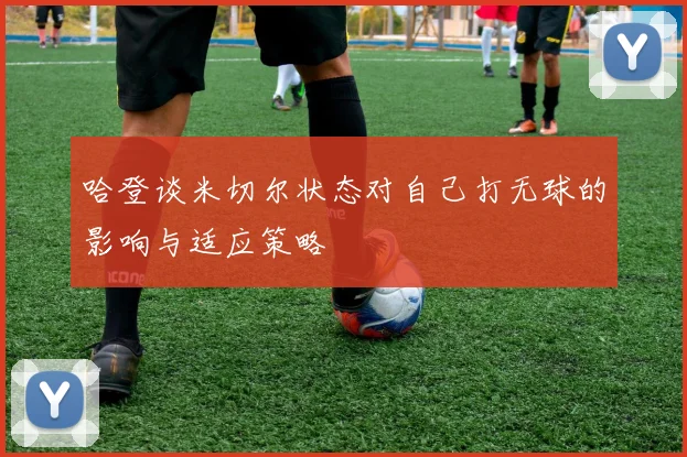哈登谈米切尔状态对自己打无球的影响与适应策略