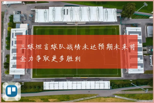 三球坦言球队战绩未达预期未来将全力争取更多胜利