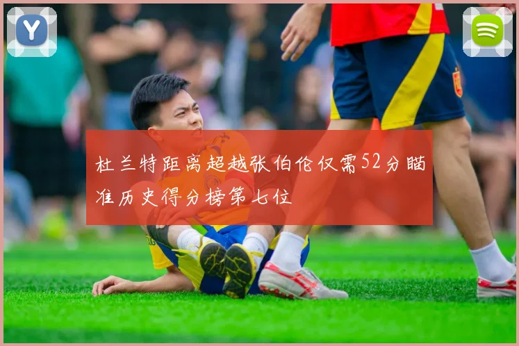 杜兰特距离超越张伯伦仅需52分瞄准历史得分榜第七位