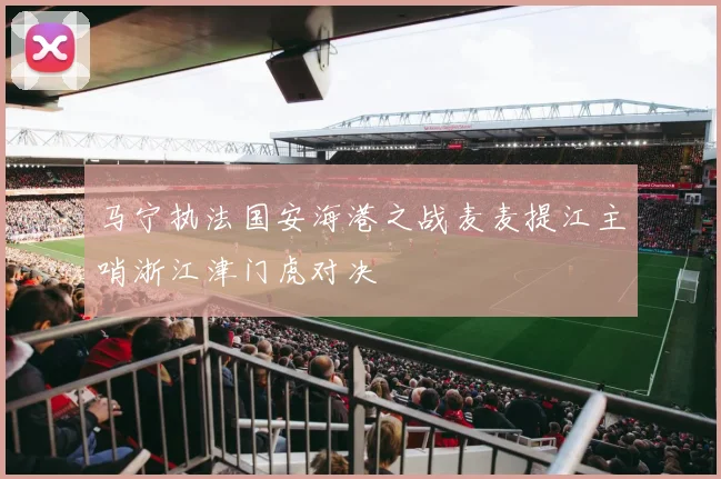 马宁执法国安海港之战麦麦提江主哨浙江津门虎对决